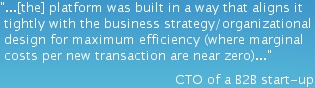...[the] platform was built in a way that aligns it tightly with the business strategy/organizational design for maximum efficiency (where marginal costs per new transaction are near zero)...